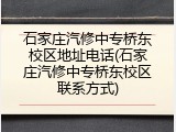 石家庄汽修中专桥东校区地址电话(石家庄汽修中专桥东校区联系方式)