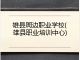 雄县周边职业学校(雄县职业培训中心)