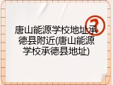 唐山能源学校地址承德县附近(唐山能源学校承德县地址)