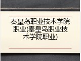 秦皇岛职业技术学院职业(秦皇岛职业技术学院职业)