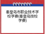 秦皇岛市职业技术学校学费(秦皇岛技校学费)