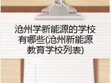 沧州学新能源的学校有哪些(沧州新能源教育学校列表)