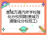 藁城万通汽修学校隆化分校招聘(藁城万通隆化分校招工)