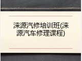 涞源汽修培训班(涞源汽车修理课程)