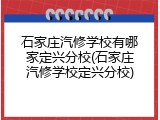 石家庄汽修学校有哪家定兴分校(石家庄汽修学校定兴分校)
