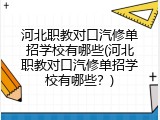 河北职教对口汽修单招学校有哪些(河北职教对口汽修单招学校有哪些？)