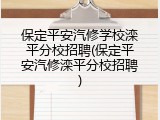 保定平安汽修学校滦平分校招聘(保定平安汽修滦平分校招聘)