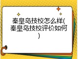 秦皇岛技校怎么样(秦皇岛技校评价如何)