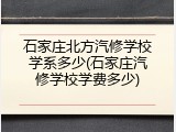 石家庄北方汽修学校学系多少(石家庄汽修学校学费多少)