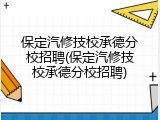 保定汽修技校承德分校招聘(保定汽修技校承德分校招聘)