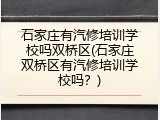 石家庄有汽修培训学校吗双桥区(石家庄双桥区有汽修培训学校吗？)