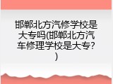 邯郸北方汽修学校是大专吗(邯郸北方汽车修理学校是大专？)