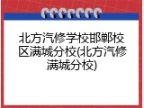 北方汽修学校邯郸校区满城分校(北方汽修满城分校)