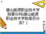 唐山能源职业技术学院要分吗(唐山能源职业技术学院是否分流？)