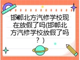 邯郸北方汽修学校现在放假了吗(邯郸北方汽修学校放假了吗？)