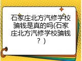 石家庄北方汽修学校骗钱是真的吗(石家庄北方汽修学校骗钱?)