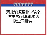 河北能源职业学院全国排名(河北能源职院全国排名)
