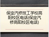 保定汽修技工学校高阳校区电话(保定汽修高阳校区电话)