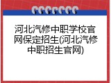 河北汽修中职学校官网保定招生(河北汽修中职招生官网)