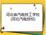 河北省汽电技工学校(河北汽电技校)