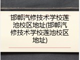 邯郸汽修技术学校莲池校区地址(邯郸汽修技术学校莲池校区地址)