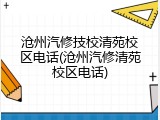 沧州汽修技校清苑校区电话(沧州汽修清苑校区电话)