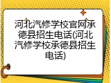 河北汽修学校官网承德县招生电话(河北汽修学校承德县招生电话)