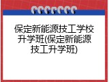 保定新能源技工学校升学班(保定新能源技工升学班)