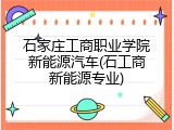 石家庄工商职业学院新能源汽车(石工商新能源专业)