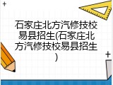 石家庄北方汽修技校易县招生(石家庄北方汽修技校易县招生)
