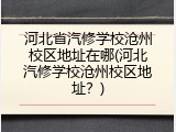 河北省汽修学校沧州校区地址在哪(河北汽修学校沧州校区地址？)