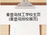 秦皇岛技工学校主页(秦皇岛技校首页)