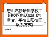 唐山汽修培训学校曲阳校区电话(唐山汽修培训学校曲阳校区联系方式)