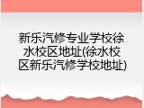 新乐汽修专业学校徐水校区地址(徐水校区新乐汽修学校地址)