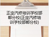 正定汽修培训学校邯郸分校(正定汽修培训学校邯郸分校)