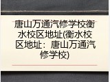 唐山万通汽修学校衡水校区地址(衡水校区地址:唐山万通汽修学校)