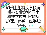 泸州卫生科技学校有哪些专业(泸州卫生科技学校专业包括:护理、药学、医学检验等。)