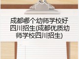 成都哪个幼师学校好四川招生(成都优质幼师学校四川招生)