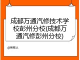 成都万通汽修技术学校彭州分校(成都万通汽修彭州分校)