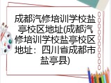 成都汽修培训学校盐亭校区地址(成都汽修培训学校盐亭校区地址:四川省成都市盐亭县)