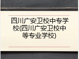 四川广安卫校中专学校(四川广安卫校中等专业学校)