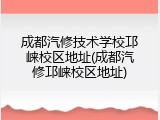 成都汽修技术学校邛崃校区地址(成都汽修邛崃校区地址)