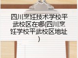 四川烹饪技术学校平武校区在哪(四川烹饪学校平武校区地址)