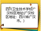 四川卫生技术学校广汉校区地址(广汉校区地址：四川省广汉市。)