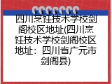 四川烹饪技术学校剑阁校区地址(四川烹饪技术学校剑阁校区地址：四川省广元市剑阁县)