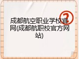 成都航空职业学校官网(成都航职校官方网站)