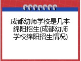 成都幼师学校是几本绵阳招生(成都幼师学校绵阳招生情况)