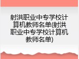 射洪职业中专学校计算机教师名单(射洪职业中专学校计算机教师名单)