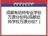成都有幼师专业学校万源分校吗(成都幼师学校万源分校？)