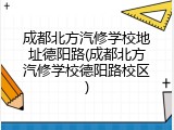 成都北方汽修学校地址德阳路(成都北方汽修学校德阳路校区)